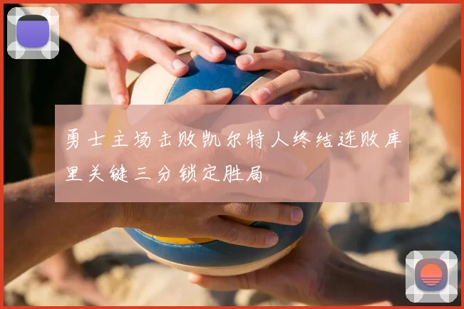 勇士主场击败凯尔特人终结连败库里关键三分锁定胜局