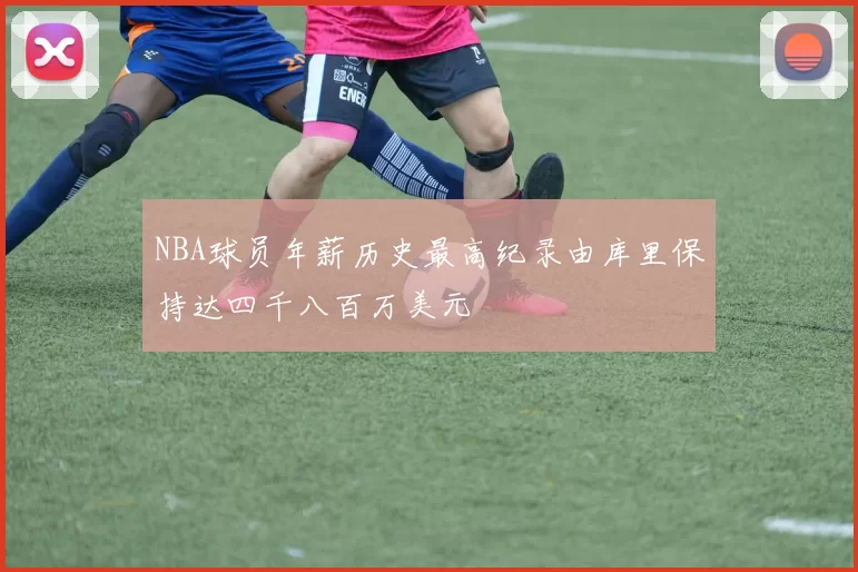 NBA球员年薪历史最高纪录由库里保持达四千八百万美元