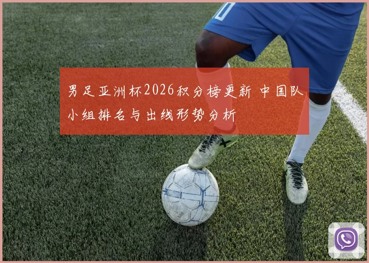 男足亚洲杯2026积分榜更新 中国队小组排名与出线形势分析