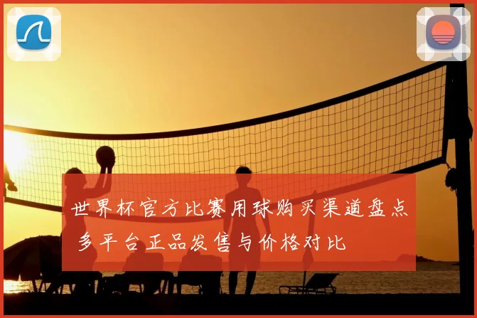 世界杯官方比赛用球购买渠道盘点 多平台正品发售与价格对比
