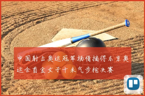 中国射击奥运冠军杨倩摘得东京奥运会首金女子十米气步枪决赛