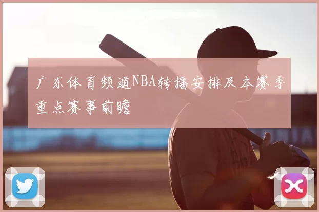 广东体育频道NBA转播安排及本赛季重点赛事前瞻