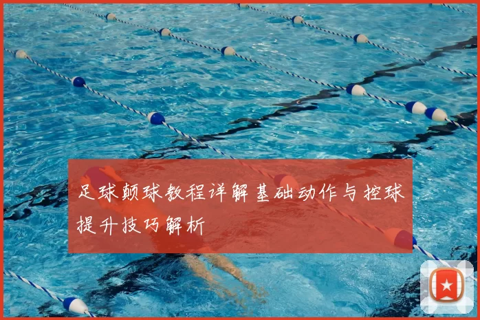 足球颠球教程详解基础动作与控球提升技巧解析
