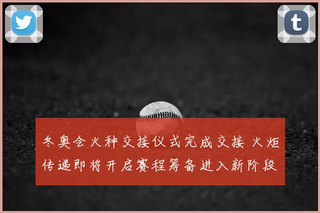 冬奥会火种交接仪式完成交接 火炬传递即将开启赛程筹备进入新阶段