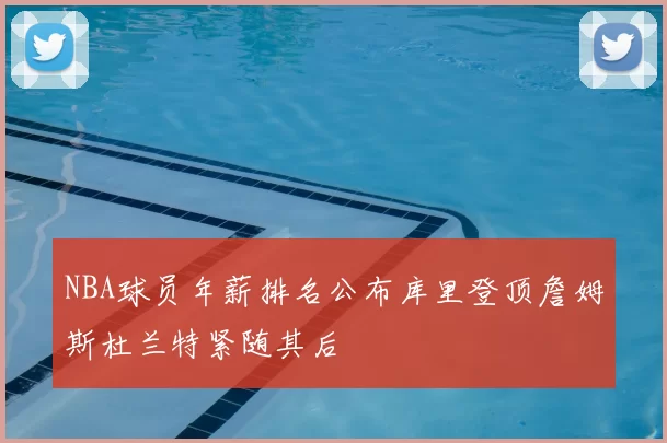 NBA球员年薪排名公布库里登顶詹姆斯杜兰特紧随其后