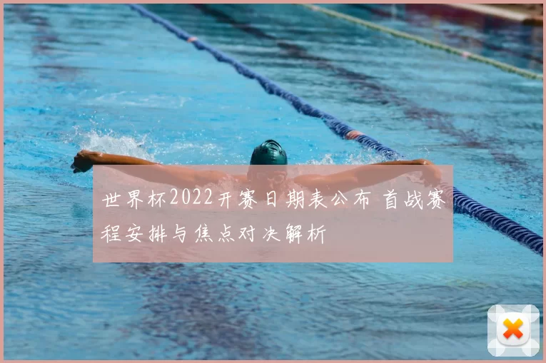 世界杯2022开赛日期表公布 首战赛程安排与焦点对决解析