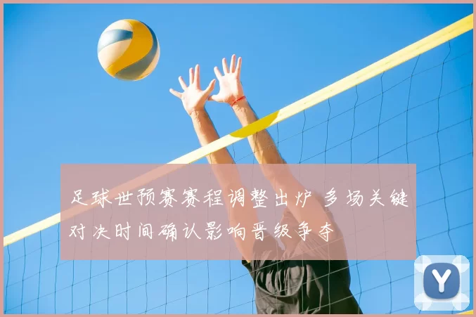 足球世预赛赛程调整出炉 多场关键对决时间确认影响晋级争夺