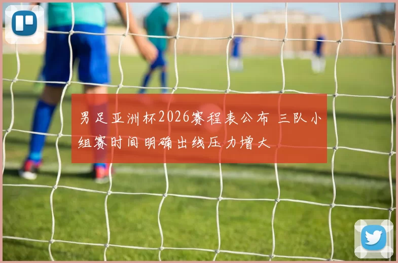 男足亚洲杯2026赛程表公布 三队小组赛时间明确出线压力增大