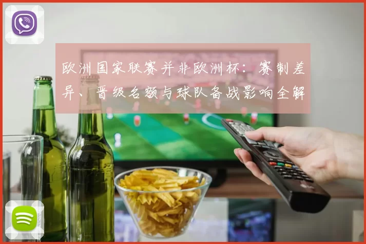 欧洲国家联赛并非欧洲杯：赛制差异、晋级名额与球队备战影响全解析