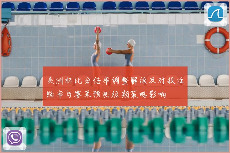 美洲杯比分倍率调整解读及对投注赔率与赛果预测短期策略影响