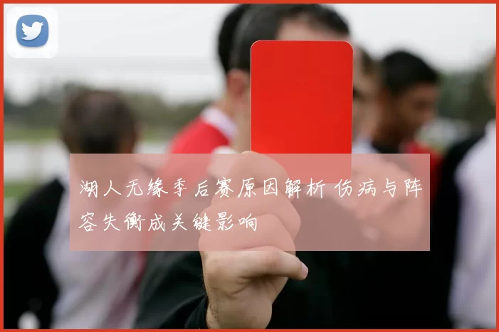 湖人无缘季后赛原因解析 伤病与阵容失衡成关键影响