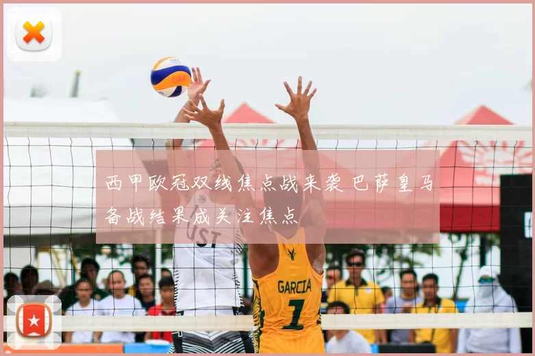 西甲欧冠双线焦点战来袭 巴萨皇马备战结果成关注焦点