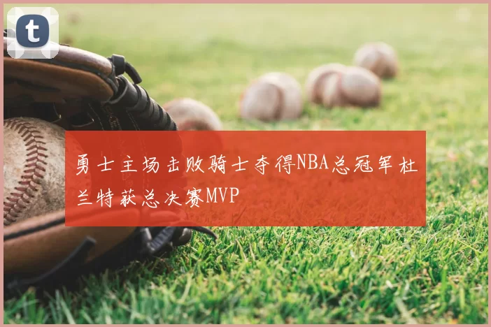 勇士主场击败骑士夺得NBA总冠军杜兰特获总决赛MVP