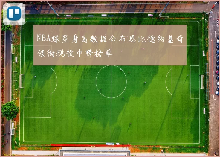 NBA球星身高数据公布恩比德约基奇领衔现役中锋榜单