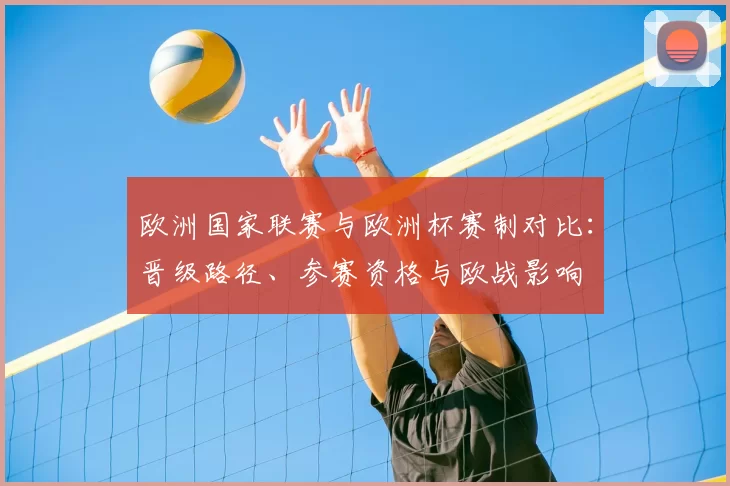 欧洲国家联赛与欧洲杯赛制对比：晋级路径、参赛资格与欧战影响