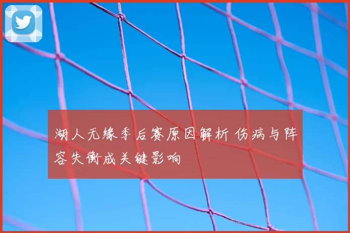湖人无缘季后赛原因解析 伤病与阵容失衡成关键影响