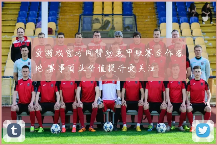 爱游戏官方网赞助意甲联赛合作落地 赛事商业价值提升受关注