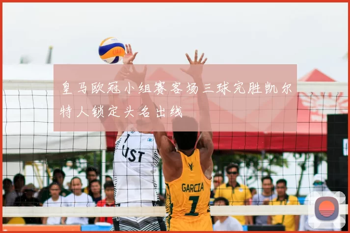 皇马欧冠小组赛客场三球完胜凯尔特人锁定头名出线