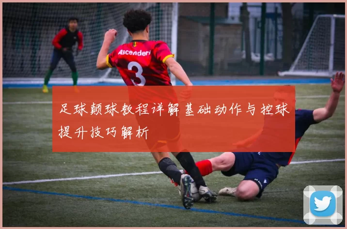 足球颠球教程详解基础动作与控球提升技巧解析