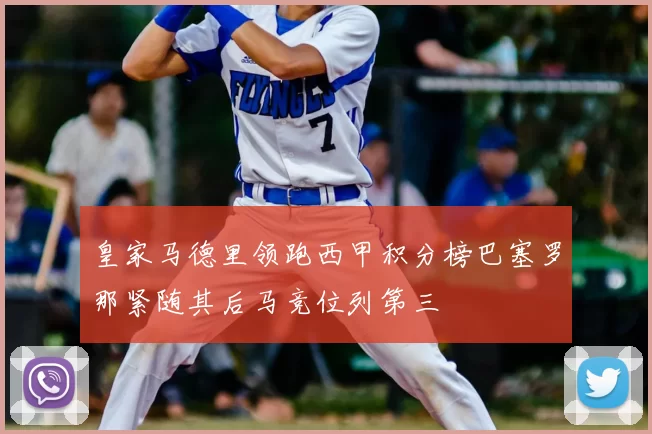 皇家马德里领跑西甲积分榜巴塞罗那紧随其后马竞位列第三