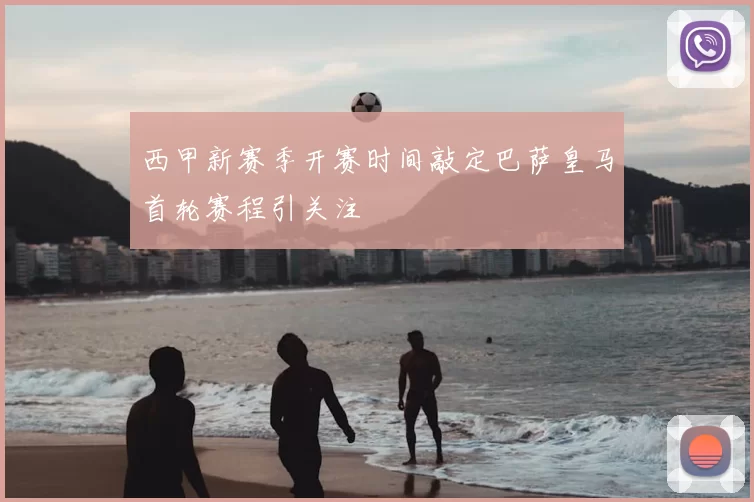 西甲新赛季开赛时间敲定巴萨皇马首轮赛程引关注