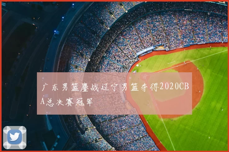广东男篮鏖战辽宁男篮夺得2020CBA总决赛冠军