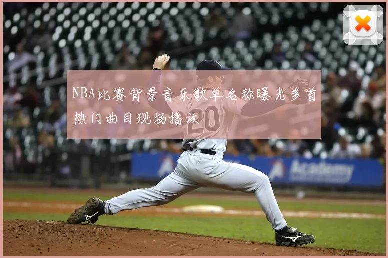 NBA比赛背景音乐歌单名称曝光多首热门曲目现场播放