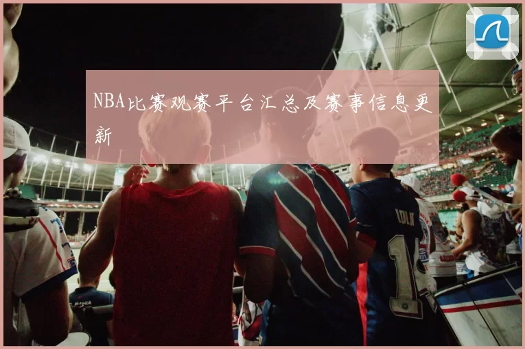 NBA比赛观赛平台汇总及赛事信息更新