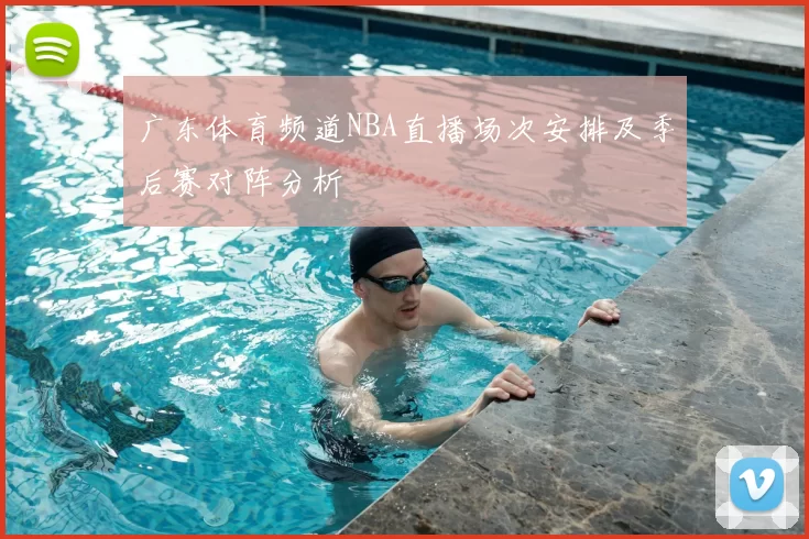 广东体育频道NBA直播场次安排及季后赛对阵分析