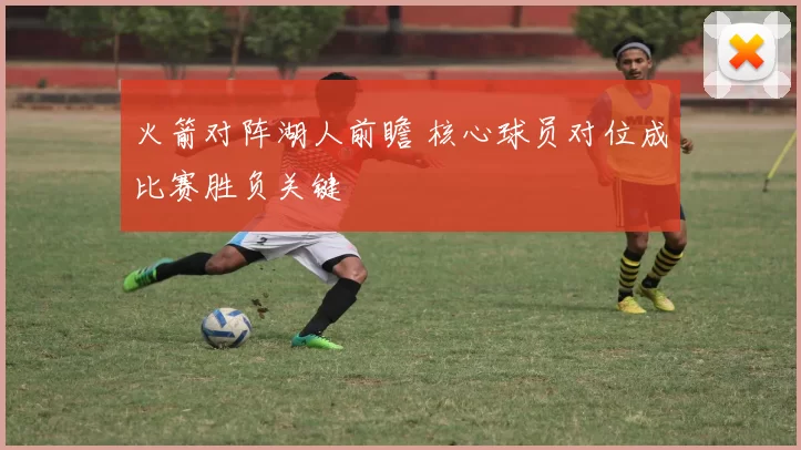 火箭对阵湖人前瞻 核心球员对位成比赛胜负关键