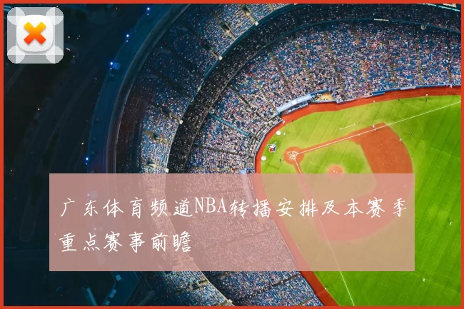 广东体育频道NBA转播安排及本赛季重点赛事前瞻