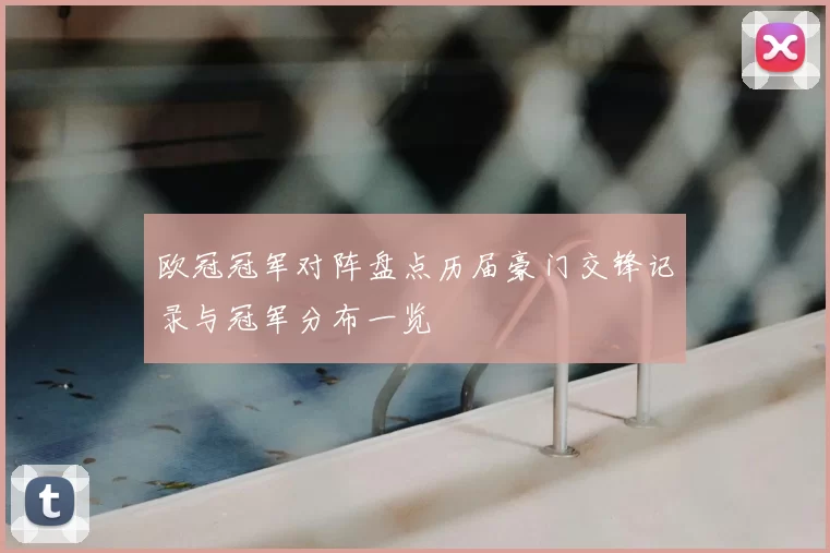 欧冠冠军对阵盘点历届豪门交锋记录与冠军分布一览