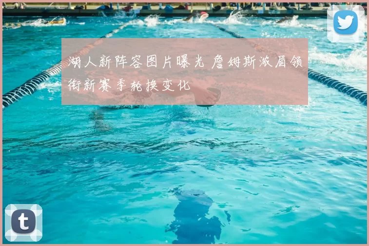 湖人新阵容图片曝光 詹姆斯浓眉领衔新赛季轮换变化