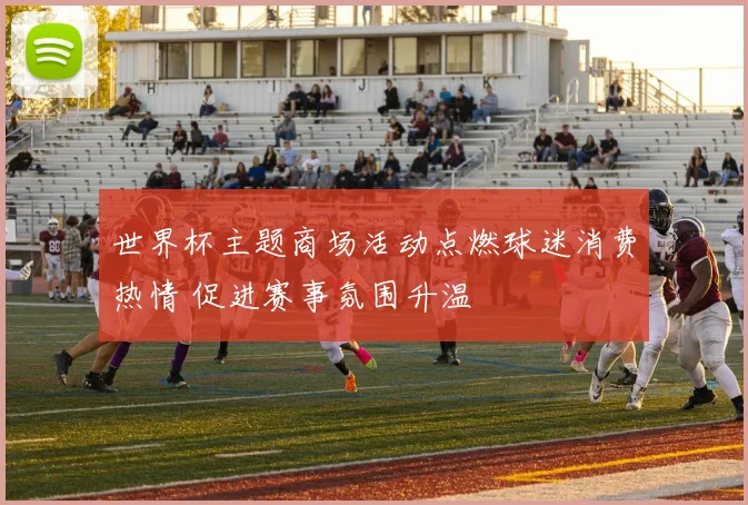 世界杯主题商场活动点燃球迷消费热情 促进赛事氛围升温