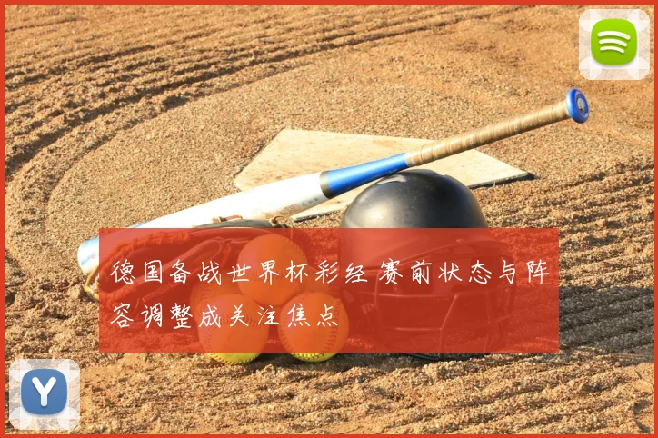 德国备战世界杯彩经 赛前状态与阵容调整成关注焦点