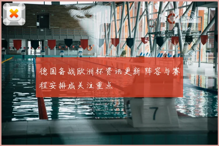 德国备战欧洲杯资讯更新 阵容与赛程安排成关注重点