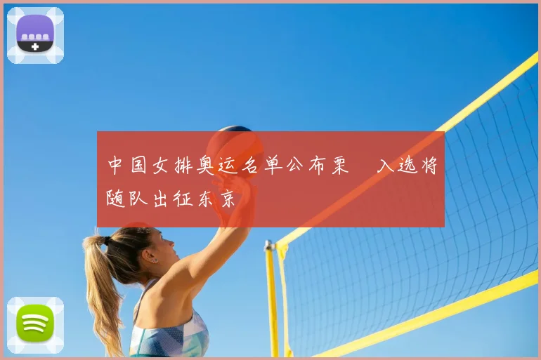 中国女排奥运名单公布栗垚入选将随队出征东京