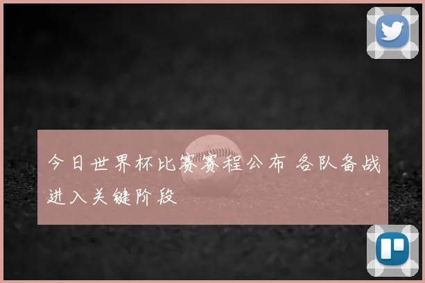 今日世界杯比赛赛程公布 各队备战进入关键阶段