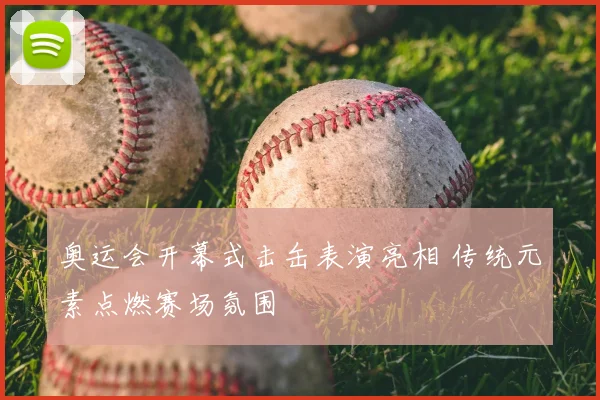 奥运会开幕式击缶表演亮相 传统元素点燃赛场氛围