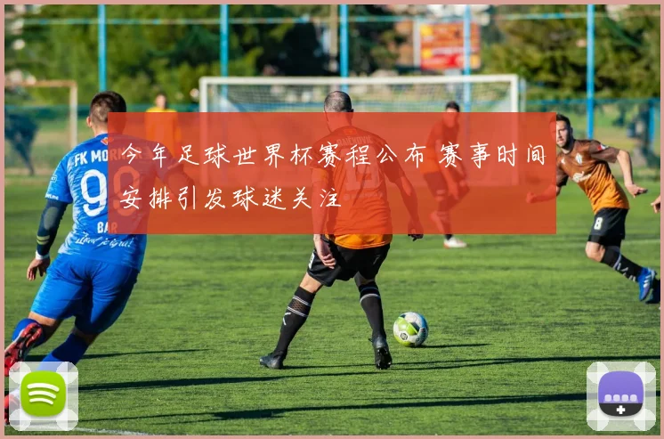 今年足球世界杯赛程公布 赛事时间安排引发球迷关注
